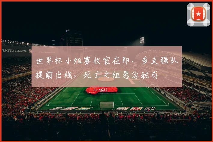 世界杯小组赛收官在即，多支强队提前出线，死亡之组悬念犹存