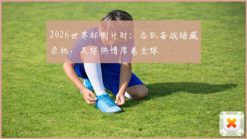 2026世界杯倒计时：各队备战暗藏杀机，足球热情席卷全球