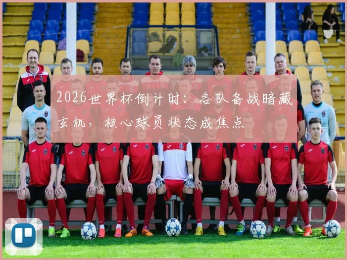 2026世界杯倒计时：各队备战暗藏玄机，核心球员状态成焦点